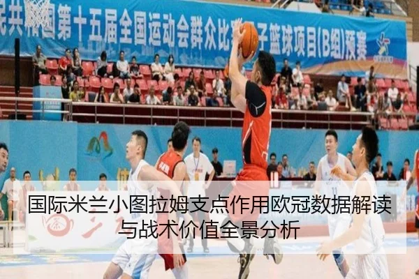 国际米兰小图拉姆支点作用欧冠数据解读与战术价值全景分析