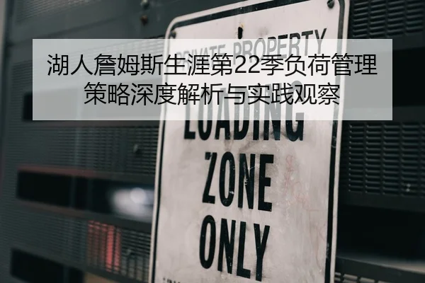 湖人詹姆斯生涯第22季负荷管理策略深度解析与实践观察