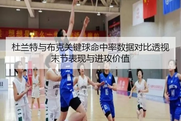 杜兰特与布克关键球命中率数据对比透视末节表现与进攻价值