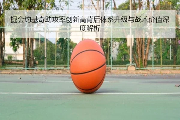 掘金约基奇助攻率创新高背后体系升级与战术价值深度解析