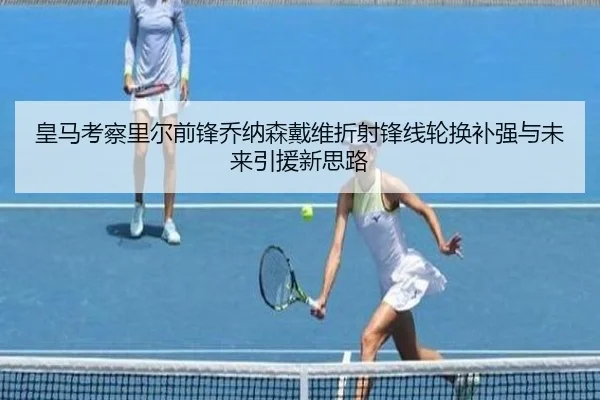 皇马考察里尔前锋乔纳森戴维折射锋线轮换补强与未来引援新思路