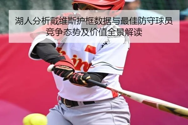 湖人分析戴维斯护框数据与最佳防守球员竞争态势及价值全景解读