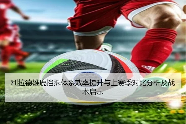 利拉德雄鹿挡拆体系效率提升与上赛季对比分析及战术启示