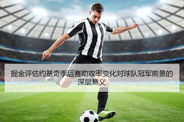 掘金评估约基奇季后赛助攻率变化对球队冠军前景的深层意义