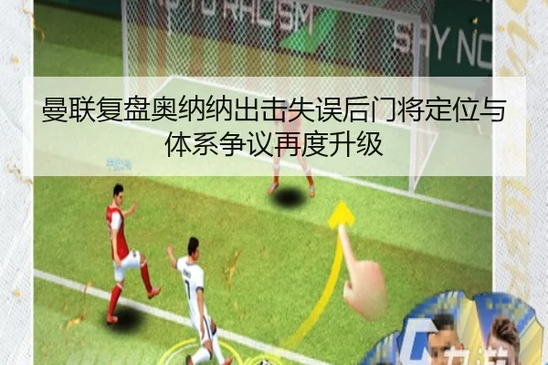 曼联复盘奥纳纳出击失误后门将定位与体系争议再度升级