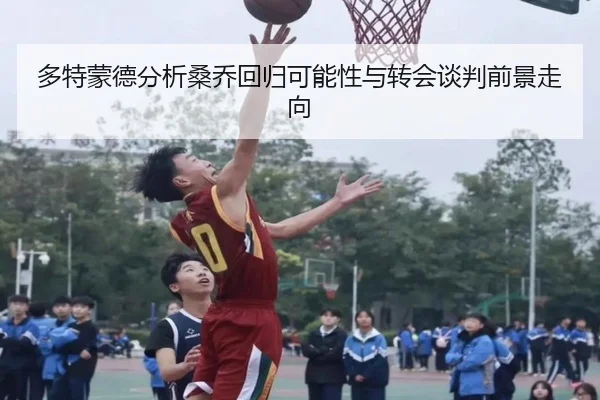多特蒙德分析桑乔回归可能性与转会谈判前景走向