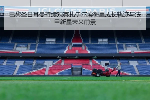巴黎圣日耳曼持续观察扎伊尔埃梅里成长轨迹与法甲新星未来前景