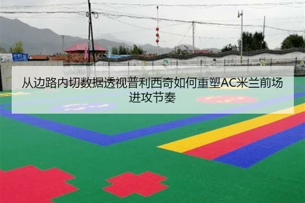 从边路内切数据透视普利西奇如何重塑AC米兰前场进攻节奏